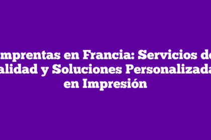 Imprentas en Francia: Servicios de Calidad y Soluciones Personalizadas en Impresión
