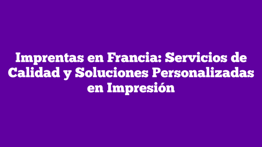 Imagen de Imprentas en Francia: Servicios de Calidad y Soluciones Personalizadas en Impresión Imprentas en Francia: Servicios de Calidad y Soluciones Personalizadas en Impresión