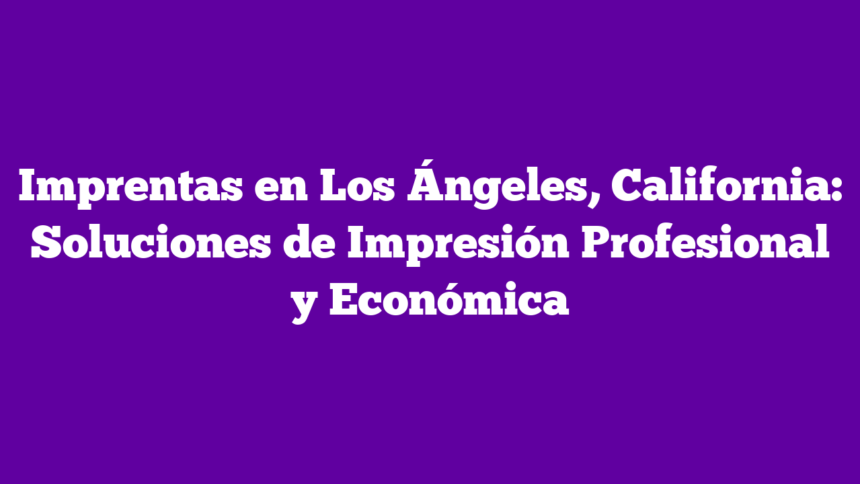 Imagen de Imprentas en Los Ángeles, California: Soluciones de Impresión Profesional y Económica Imprentas en Los Ángeles, California: Soluciones de Impresión Profesional y Económica
