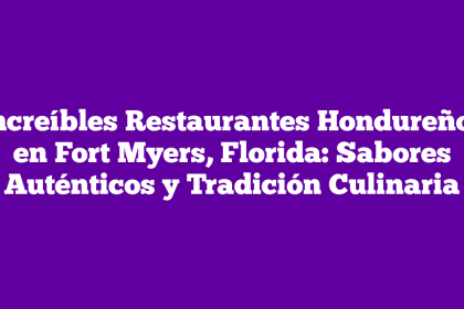 Increíbles Restaurantes Hondureños en Fort Myers, Florida: Sabores Auténticos y Tradición Culinaria
