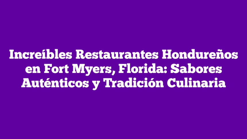 Imagen de Increíbles Restaurantes Hondureños en Fort Myers, Florida: Sabores Auténticos y Tradición Culinaria Increíbles Restaurantes Hondureños en Fort Myers, Florida: Sabores Auténticos y Tradición Culinaria