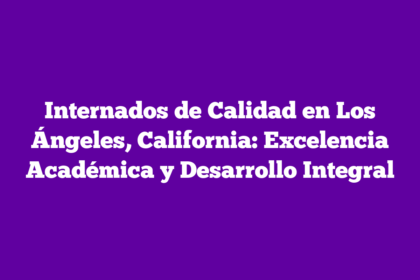 Internados de Calidad en Los Ángeles, California: Excelencia Académica y Desarrollo Integral