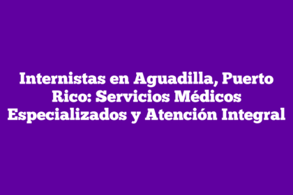 Internistas en Aguadilla, Puerto Rico: Servicios Médicos Especializados y Atención Integral
