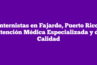 Internistas en Fajardo, Puerto Rico: Atención Médica Especializada y de Calidad