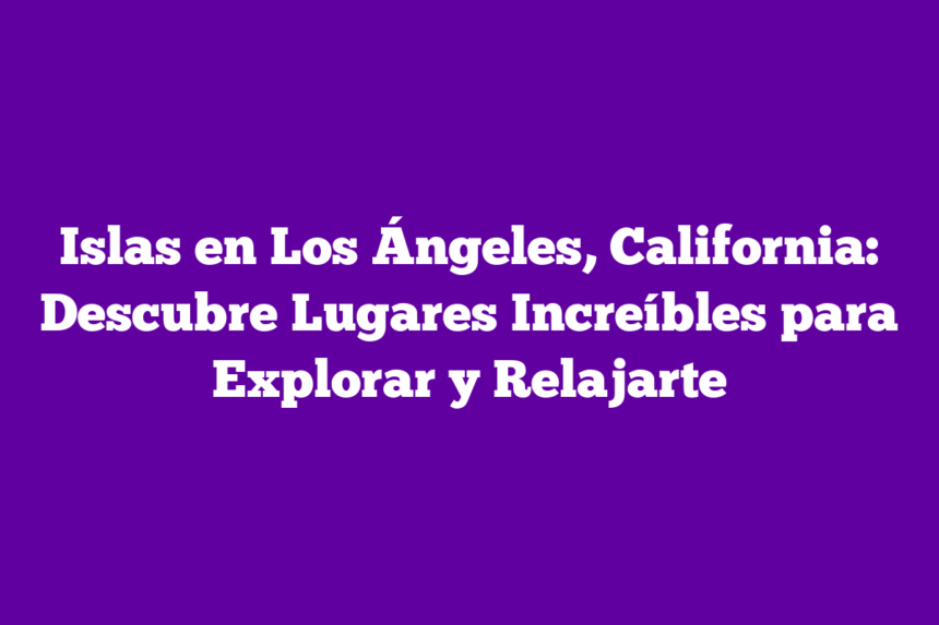 Imagen de Islas en Los Ángeles, California: Descubre Lugares Increíbles para Explorar y Relajarte Islas en Los Ángeles, California: Descubre Lugares Increíbles para Explorar y Relajarte