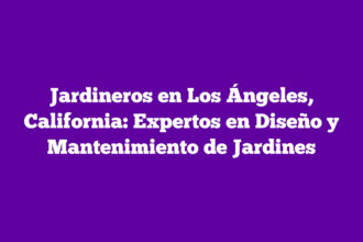 Jardineros en Los Ángeles, California: Expertos en Diseño y Mantenimiento de Jardines