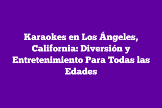 Karaokes en Los Ángeles, California: Diversión y Entretenimiento Para Todas las Edades