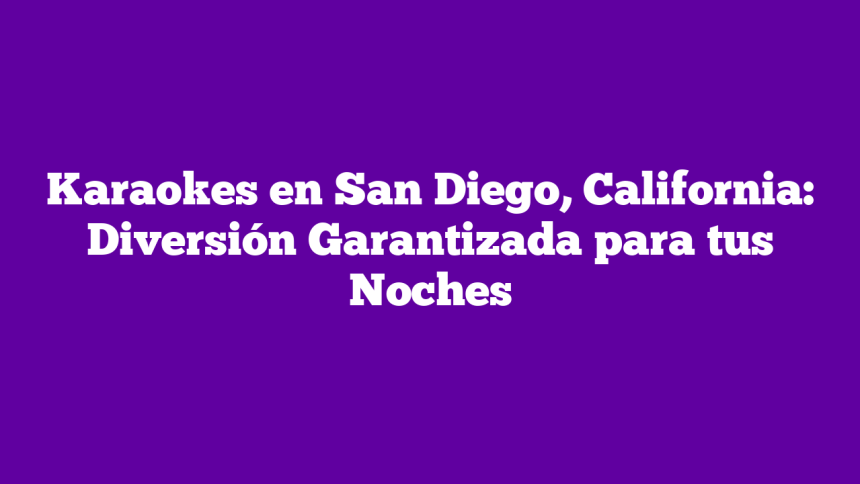 Karaokes en San Diego, California: Diversión Garantizada para tus Noches