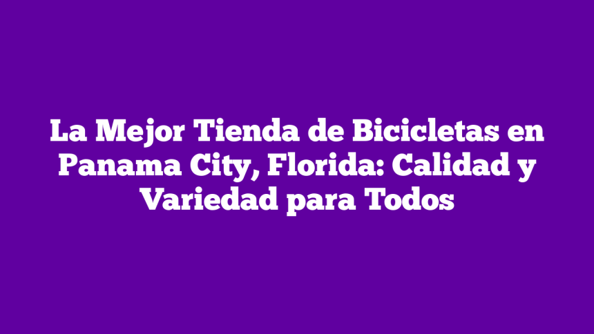 Imagen de La Mejor Tienda de Bicicletas en Panama City, Florida: Calidad y Variedad para Todos La Mejor Tienda de Bicicletas en Panama City, Florida: Calidad y Variedad para Todos
