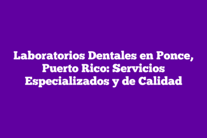 Laboratorios Dentales en Ponce, Puerto Rico: Servicios Especializados y de Calidad