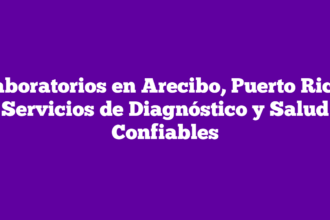 Laboratorios en Arecibo, Puerto Rico: Servicios de Diagnóstico y Salud Confiables