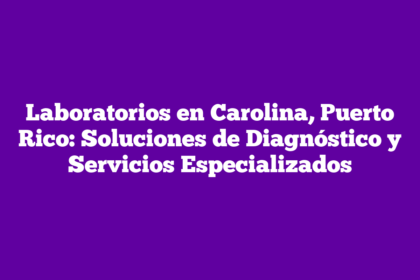 Laboratorios en Carolina, Puerto Rico: Soluciones de Diagnóstico y Servicios Especializados