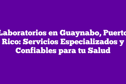 Laboratorios en Guaynabo, Puerto Rico: Servicios Especializados y Confiables para tu Salud