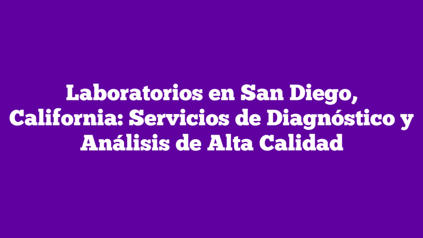 Laboratorios en San Diego, California: Servicios de Diagnóstico y Análisis de Alta Calidad