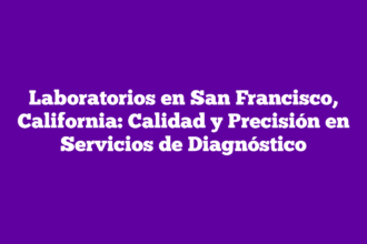 Laboratorios en San Francisco, California: Calidad y Precisión en Servicios de Diagnóstico