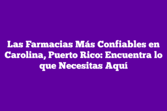 Las Farmacias Más Confiables en Carolina, Puerto Rico: Encuentra lo que Necesitas Aquí