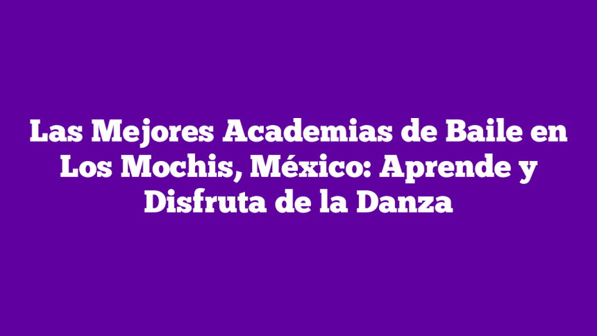 Imagen de Las Mejores Academias de Baile en Los Mochis, México: Aprende y Disfruta de la Danza Las Mejores Academias de Baile en Los Mochis, México: Aprende y Disfruta de la Danza