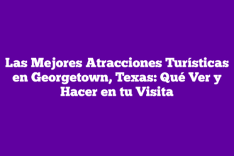 Las Mejores Atracciones Turísticas en Georgetown, Texas: Qué Ver y Hacer en tu Visita