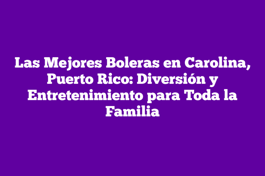 Imagen de Las Mejores Boleras en Carolina, Puerto Rico: Diversión y Entretenimiento para Toda la Familia Las Mejores Boleras en Carolina, Puerto Rico: Diversión y Entretenimiento para Toda la Familia
