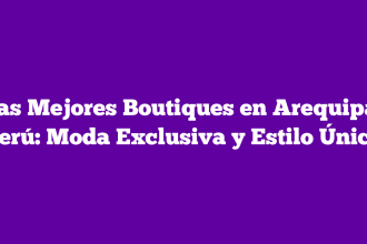 Las Mejores Boutiques en Arequipa, Perú: Moda Exclusiva y Estilo Único