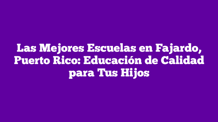 Imagen de Las Mejores Escuelas en Fajardo, Puerto Rico: Educación de Calidad para Tus Hijos Las Mejores Escuelas en Fajardo, Puerto Rico: Educación de Calidad para Tus Hijos