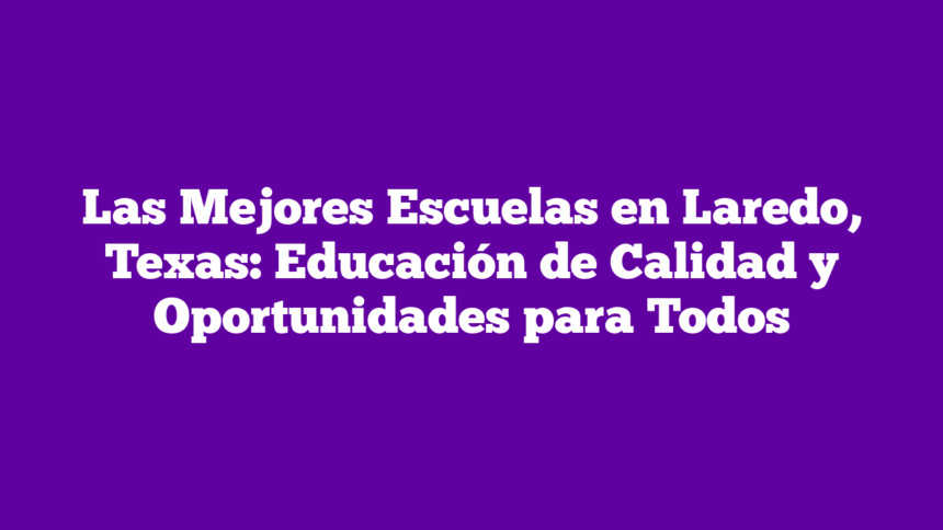 Las Mejores Escuelas en Laredo, Texas: Educación de Calidad y Oportunidades para Todos