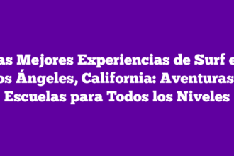Las Mejores Experiencias de Surf en Los Ángeles, California: Aventuras y Escuelas para Todos los Niveles