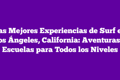Las Mejores Experiencias de Surf en Los Ángeles, California: Aventuras y Escuelas para Todos los Niveles