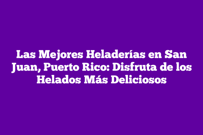 Imagen de Las Mejores Heladerías en San Juan, Puerto Rico: Disfruta de los Helados Más Deliciosos Las Mejores Heladerías en San Juan, Puerto Rico: Disfruta de los Helados Más Deliciosos
