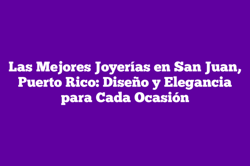 Imagen de Las Mejores Joyerías en San Juan, Puerto Rico: Diseño y Elegancia para Cada Ocasión Las Mejores Joyerías en San Juan, Puerto Rico: Diseño y Elegancia para Cada Ocasión