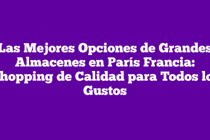 Las Mejores Opciones de Grandes Almacenes en París Francia: Shopping de Calidad para Todos los Gustos