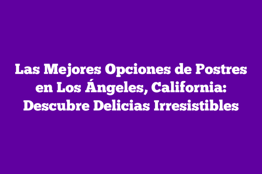 Imagen de Las Mejores Opciones de Postres en Los Ángeles, California: Descubre Delicias Irresistibles Las Mejores Opciones de Postres en Los Ángeles, California: Descubre Delicias Irresistibles