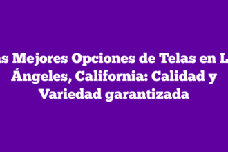 Las Mejores Opciones de Telas en Los Ángeles, California: Calidad y Variedad garantizada