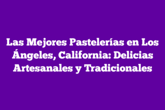 Las Mejores Pastelerías en Los Ángeles, California: Delicias Artesanales y Tradicionales