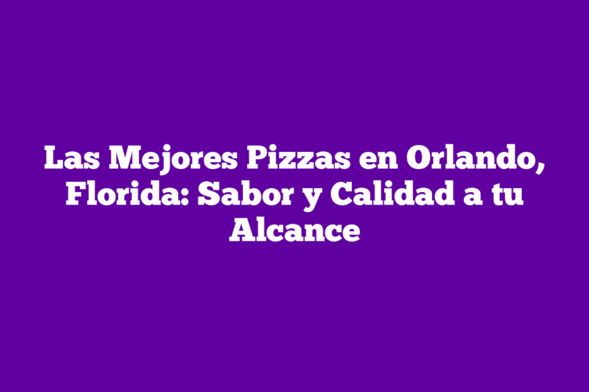 Imagen de Las Mejores Pizzas en Orlando, Florida: Sabor y Calidad a tu Alcance Las Mejores Pizzas en Orlando, Florida: Sabor y Calidad a tu Alcance