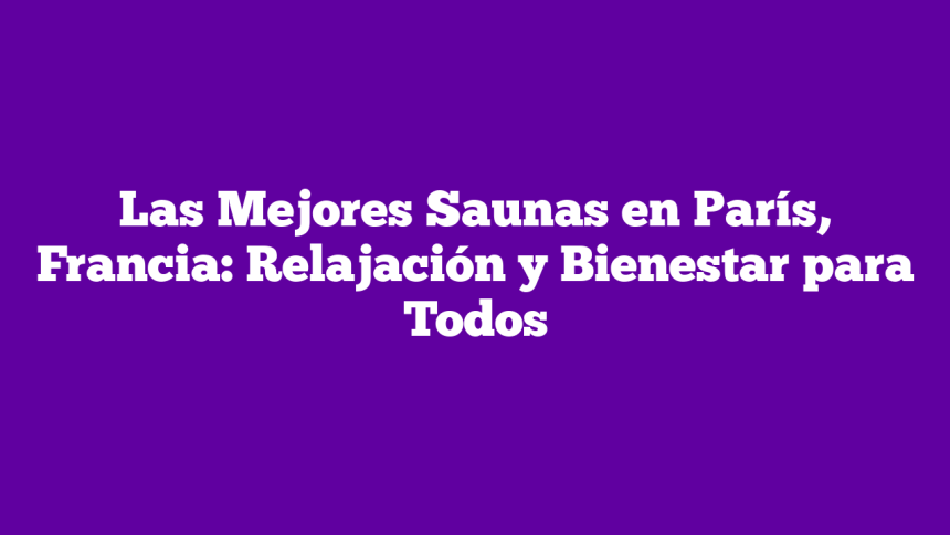 Imagen de Las Mejores Saunas en París, Francia: Relajación y Bienestar para Todos Las Mejores Saunas en París, Francia: Relajación y Bienestar para Todos