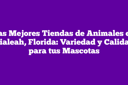 Las Mejores Tiendas de Animales en Hialeah, Florida: Variedad y Calidad para tus Mascotas