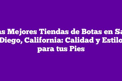 Las Mejores Tiendas de Botas en San Diego, California: Calidad y Estilo para tus Pies