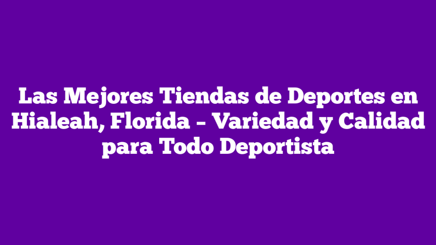Las Mejores Tiendas de Deportes en Hialeah, Florida – Variedad y Calidad para Todo Deportista