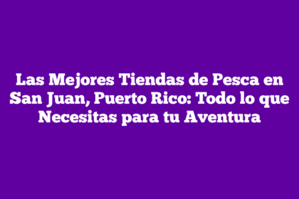 Las Mejores Tiendas de Pesca en San Juan, Puerto Rico: Todo lo que Necesitas para tu Aventura