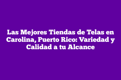 Las Mejores Tiendas de Telas en Carolina, Puerto Rico: Variedad y Calidad a tu Alcance