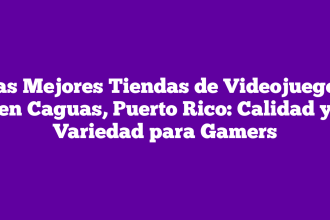 Las Mejores Tiendas de Videojuegos en Caguas, Puerto Rico: Calidad y Variedad para Gamers