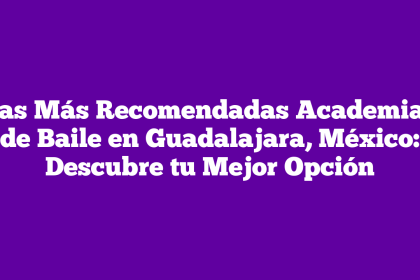Las Más Recomendadas Academias de Baile en Guadalajara, México: Descubre tu Mejor Opción