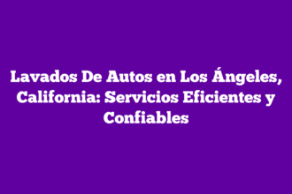 Lavados De Autos en Los Ángeles, California: Servicios Eficientes y Confiables