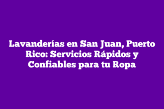 Lavanderías en San Juan, Puerto Rico: Servicios Rápidos y Confiables para tu Ropa