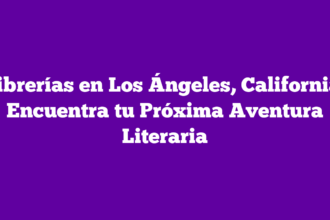 Librerías en Los Ángeles, California: Encuentra tu Próxima Aventura Literaria