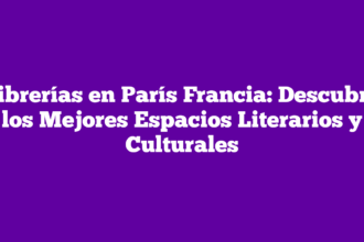 Librerías en París Francia: Descubre los Mejores Espacios Literarios y Culturales