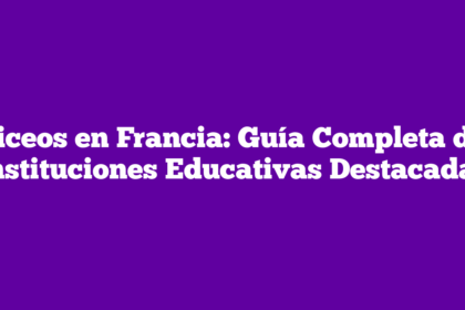 Liceos en Francia: Guía Completa de Instituciones Educativas Destacadas