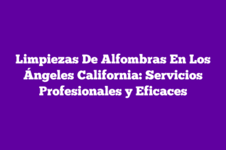 Limpiezas De Alfombras En Los Ángeles California: Servicios Profesionales y Eficaces