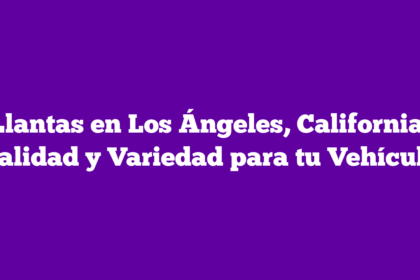 Llantas en Los Ángeles, California: Calidad y Variedad para tu Vehículo